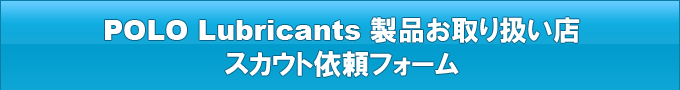 POLO Lubricants製品お取り扱い店 スカウト依頼フォーム