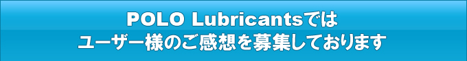 POLO Lubricantsではユーザー様のご感想を募集しております